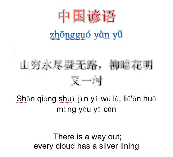 Chinese saying:山穷水尽疑无路，柳暗花明又一村There is a way out